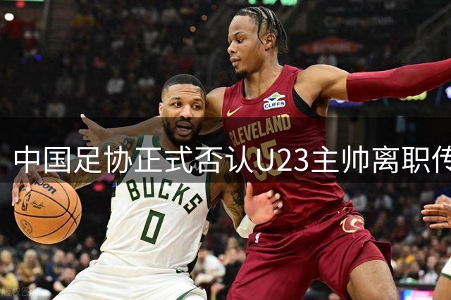 中国足协正式否认U23主帅离职传言