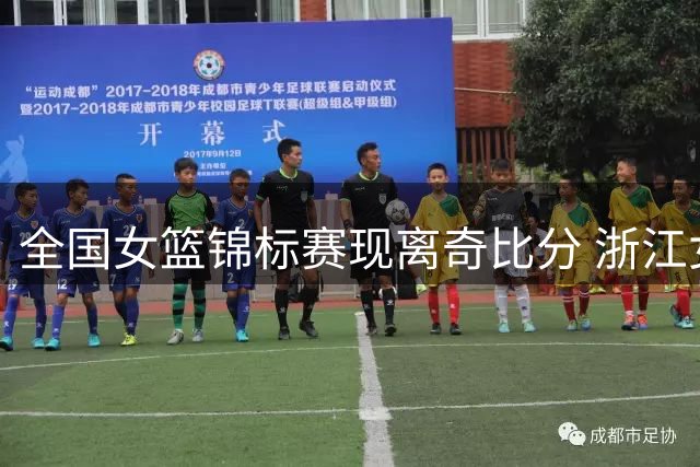 全国女篮锦标赛现离奇比分 浙江女篮末节仅得1分险遭零封