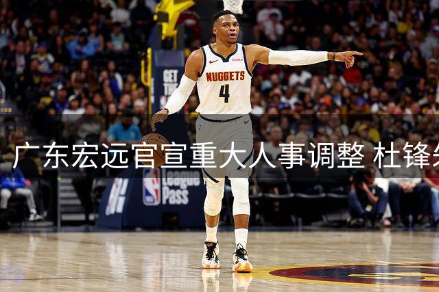 广东宏远官宣重大人事调整 杜锋朱芳雨职务变更