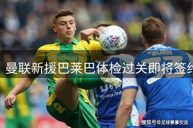 曼联新援巴莱巴体检过关即将签约 20号球衣成首选