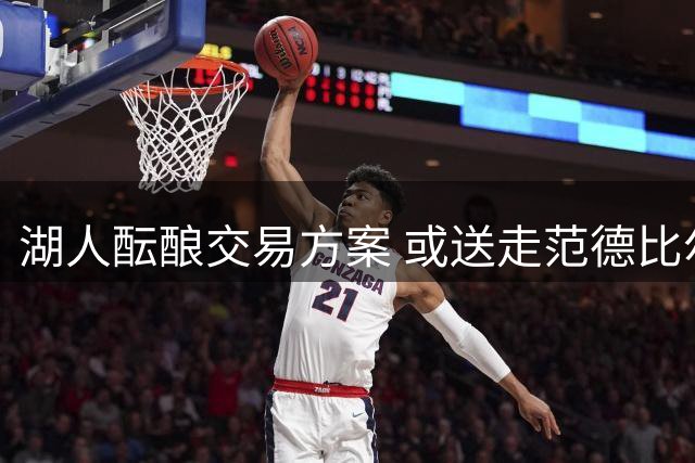湖人酝酿交易方案 或送走范德比尔特换取库明加