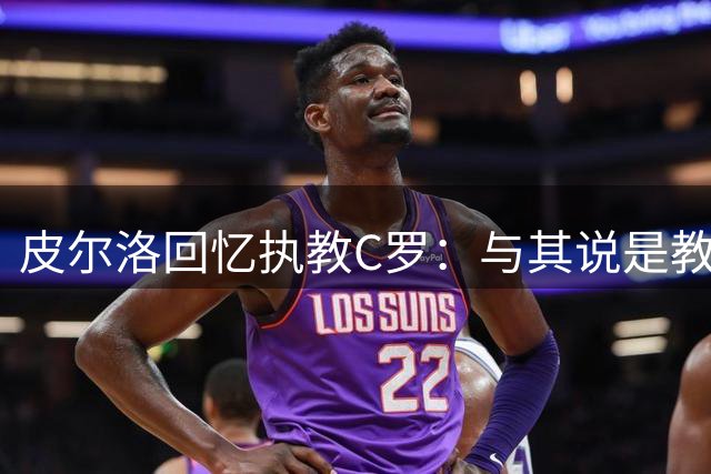 皮尔洛回忆执教C罗：与其说是教练不如说是学生