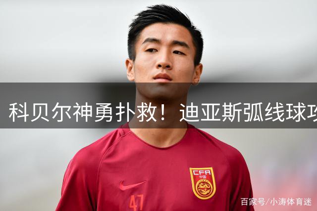 科贝尔神勇扑救！迪亚斯弧线球攻门险破门
